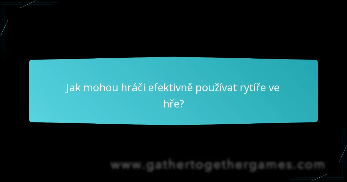 Jak mohou hráči efektivně používat rytíře ve hře?