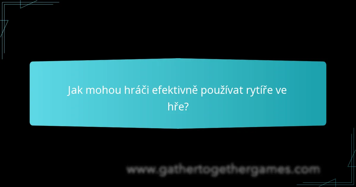 Jak mohou hráči efektivně používat rytíře ve hře?